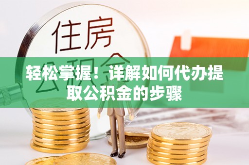 靖远轻松掌握！详解如何代办提取公积金的步骤