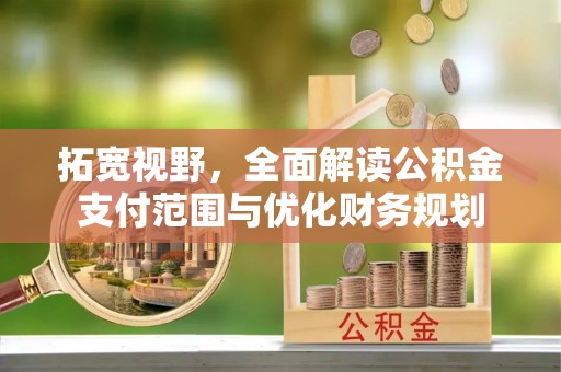 靖远拓宽视野，全面解读公积金支付范围与优化财务规划