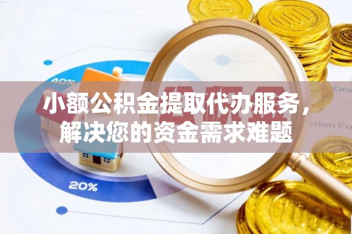 靖远小额公积金提取代办服务，解决您的资金需求难题