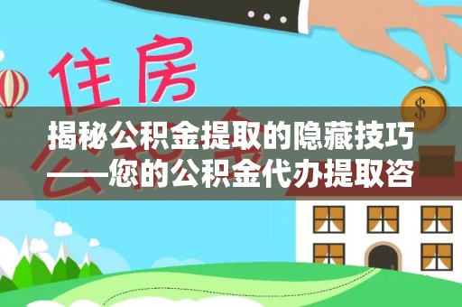 靖远揭秘公积金提取的隐藏技巧——您的公积金代办提取咨询指南