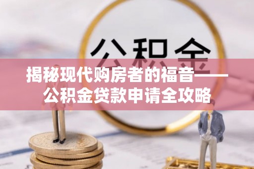 靖远揭秘现代购房者的福音——公积金贷款申请全攻略