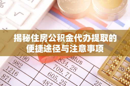 靖远揭秘住房公积金代办提取的便捷途径与注意事项