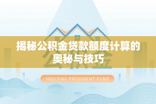 靖远揭秘公积金贷款额度计算的奥秘与技巧