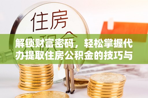 靖远解锁财富密码，轻松掌握代办提取住房公积金的技巧与策略