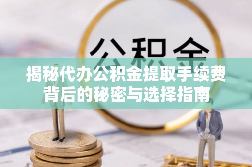 靖远揭秘代办公积金提取手续费背后的秘密与选择指南