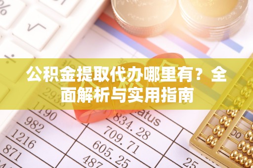靖远公积金提取代办哪里有？全面解析与实用指南