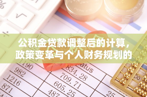 靖远公积金贷款调整后的计算，政策变革与个人财务规划的深度解析