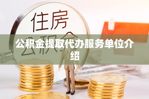 靖远公积金提取代办服务单位介绍