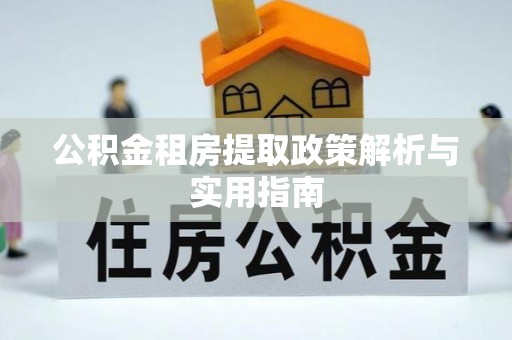 靖远公积金租房提取政策解析与实用指南