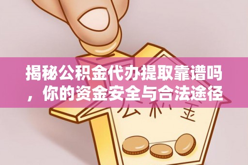 靖远揭秘公积金代办提取靠谱吗，你的资金安全与合法途径全解析