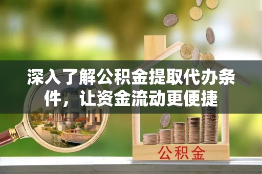 靖远深入了解公积金提取代办条件，让资金流动更便捷