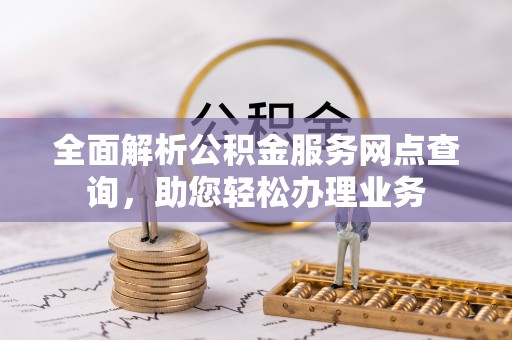 靖远全面解析公积金服务网点查询，助您轻松办理业务