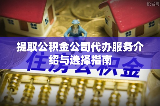 靖远提取公积金公司代办服务介绍与选择指南
