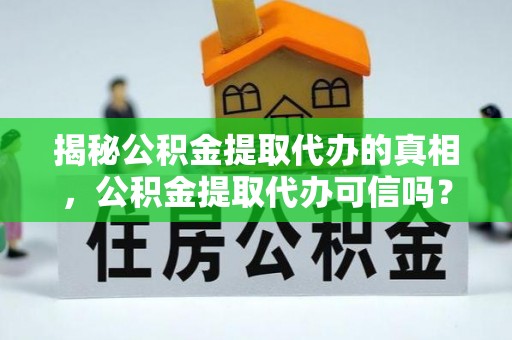靖远揭秘公积金提取代办的真相，公积金提取代办可信吗？