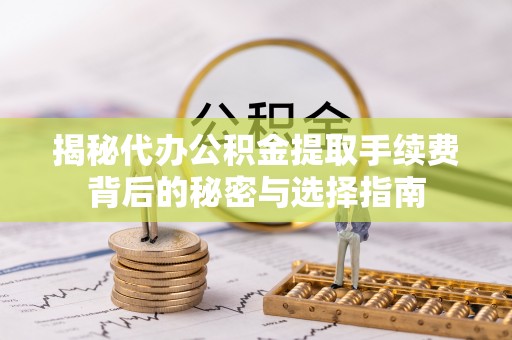 靖远揭秘代办公积金提取手续费背后的秘密与选择指南