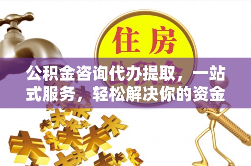 靖远公积金咨询代办提取，一站式服务，轻松解决你的资金难题