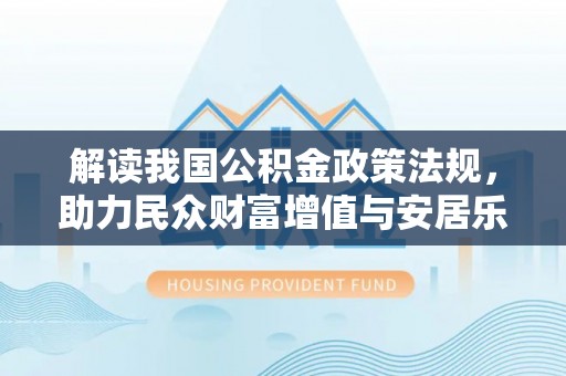 靖远解读我国公积金政策法规，助力民众财富增值与安居乐业
