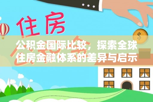 靖远公积金国际比较，探索全球住房金融体系的差异与启示