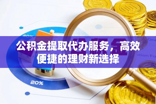 靖远公积金提取代办服务，高效便捷的理财新选择