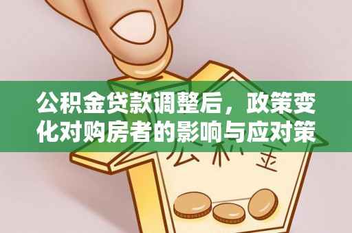 靖远公积金贷款调整后，政策变化对购房者的影响与应对策略