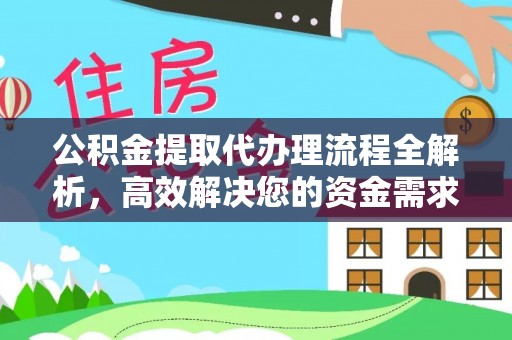 靖远公积金提取代办理流程全解析，高效解决您的资金需求