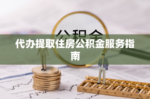 靖远代办提取住房公积金服务指南