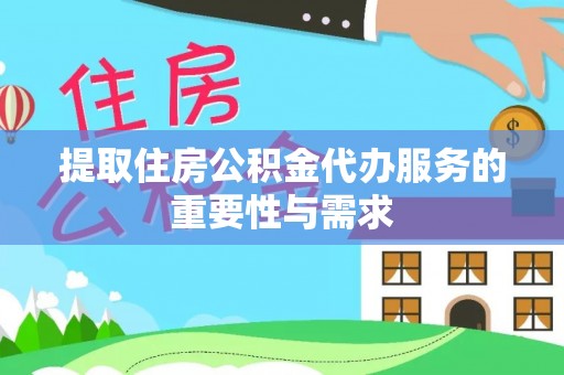 靖远提取住房公积金代办服务的重要性与需求