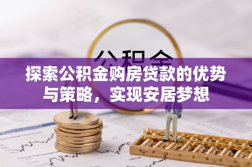靖远探索公积金购房贷款的优势与策略，实现安居梦想