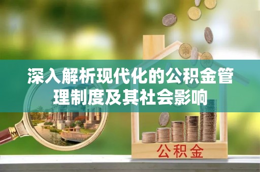 靖远深入解析现代化的公积金管理制度及其社会影响