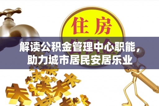 靖远解读公积金管理中心职能，助力城市居民安居乐业