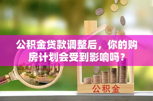 靖远公积金贷款调整后，你的购房计划会受到影响吗？