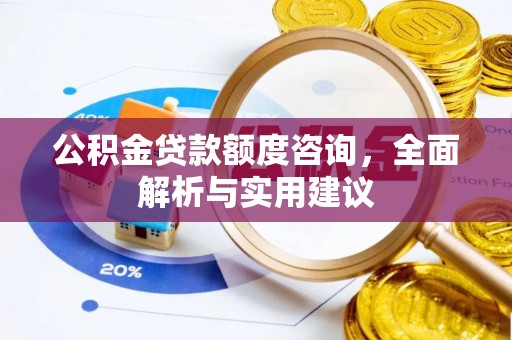 靖远公积金贷款额度咨询，全面解析与实用建议