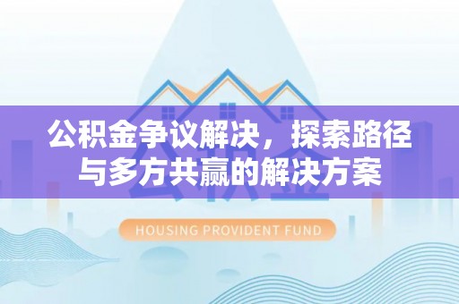靖远公积金争议解决，探索路径与多方共赢的解决方案