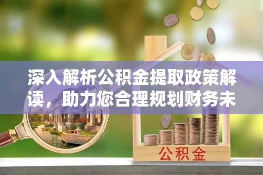 靖远深入解析公积金提取政策解读，助力您合理规划财务未来