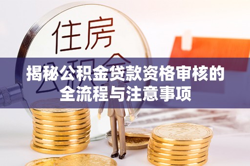 靖远揭秘公积金贷款资格审核的全流程与注意事项