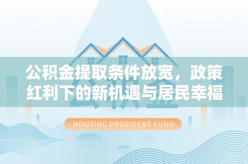 靖远公积金提取条件放宽，政策红利下的新机遇与居民幸福感提升