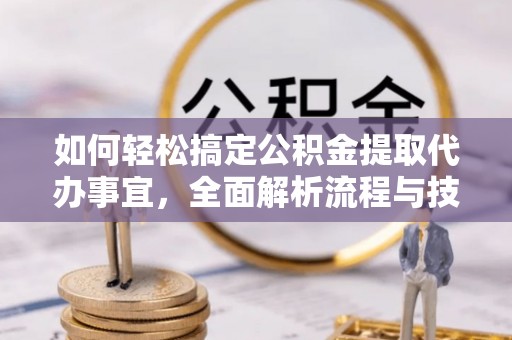 靖远如何轻松搞定公积金提取代办事宜，全面解析流程与技巧