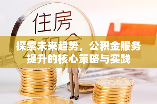 靖远探索未来趋势，公积金服务提升的核心策略与实践