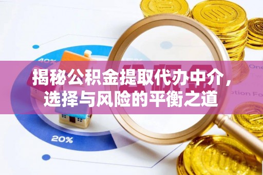 靖远揭秘公积金提取代办中介，选择与风险的平衡之道