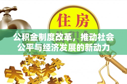 靖远公积金制度改革，推动社会公平与经济发展的新动力