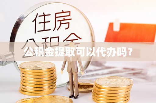 靖远公积金提取可以代办吗？