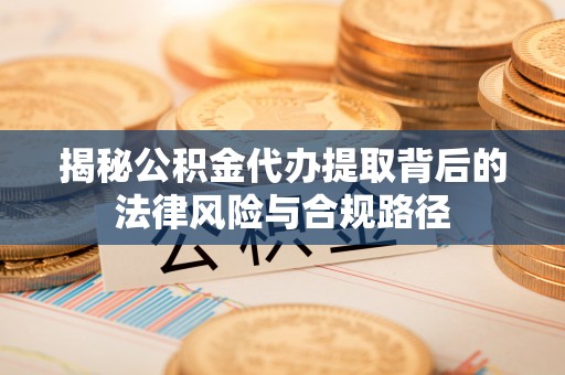 靖远揭秘公积金代办提取背后的法律风险与合规路径