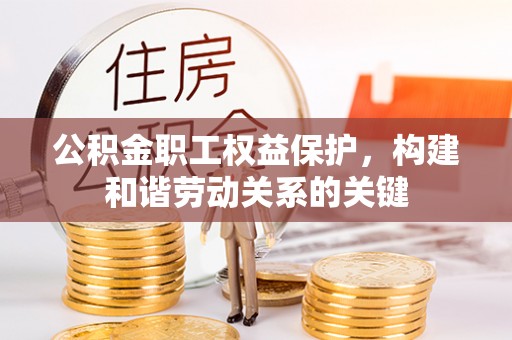 靖远公积金职工权益保护，构建和谐劳动关系的关键