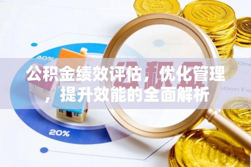靖远公积金绩效评估，优化管理，提升效能的全面解析