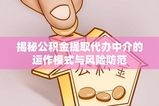 靖远揭秘公积金提取代办中介的运作模式与风险防范