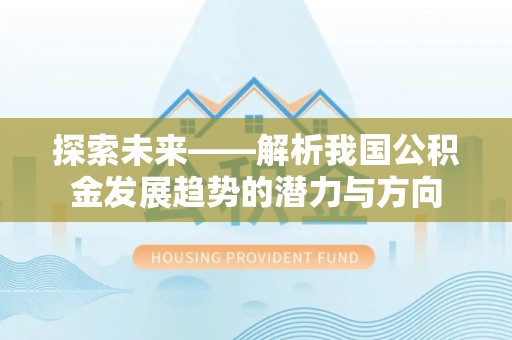 靖远探索未来——解析我国公积金发展趋势的潜力与方向