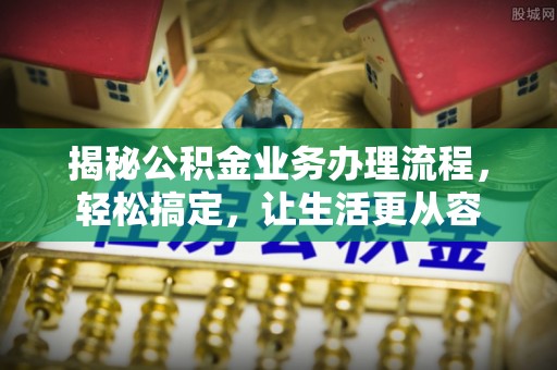 靖远揭秘公积金业务办理流程，轻松搞定，让生活更从容