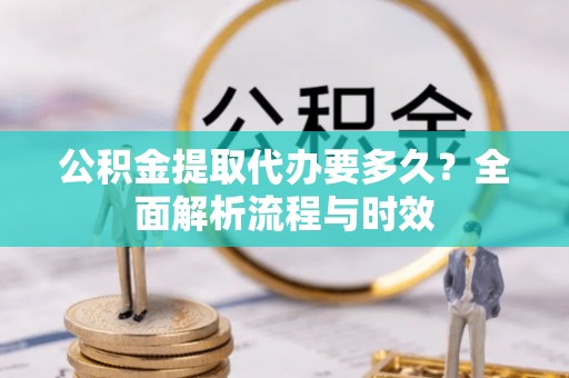 靖远公积金提取代办要多久？全面解析流程与时效
