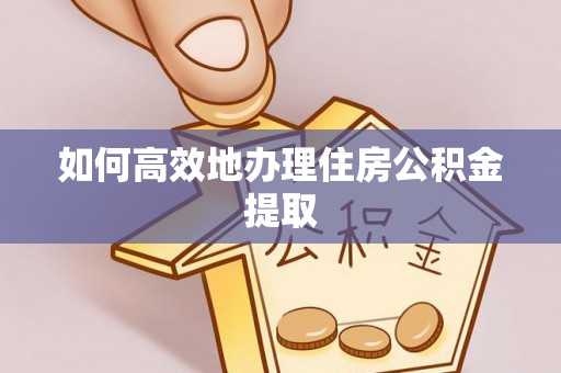 靖远如何高效地办理住房公积金提取