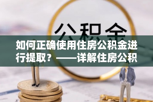 靖远如何正确使用住房公积金进行提取？——详解住房公积金代办提取流程与注意事项